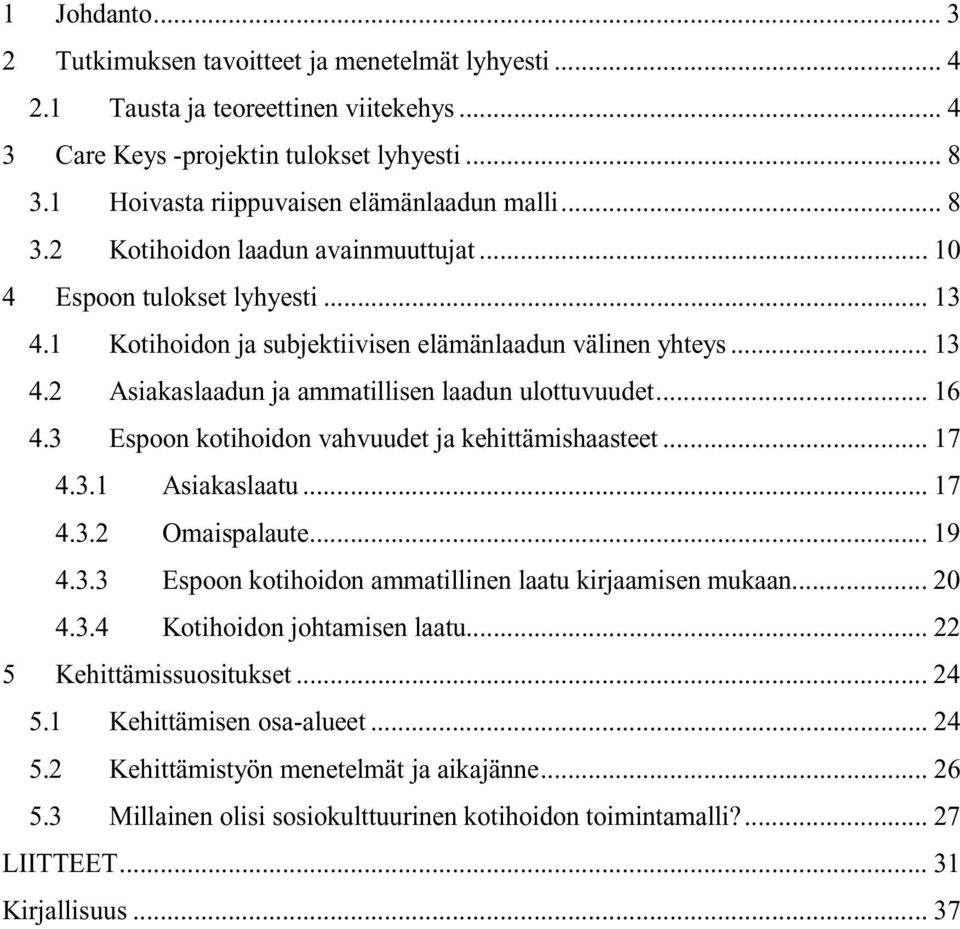 .. 16 4.3 Espoon kotihoidon vahvuudet ja kehittämishaasteet... 17 4.3.1 Asiakaslaatu... 17 4.3.2 Omaispalaute... 19 4.3.3 Espoon kotihoidon ammatillinen laatu kirjaamisen mukaan... 20 4.3.4 Kotihoidon johtamisen laatu.