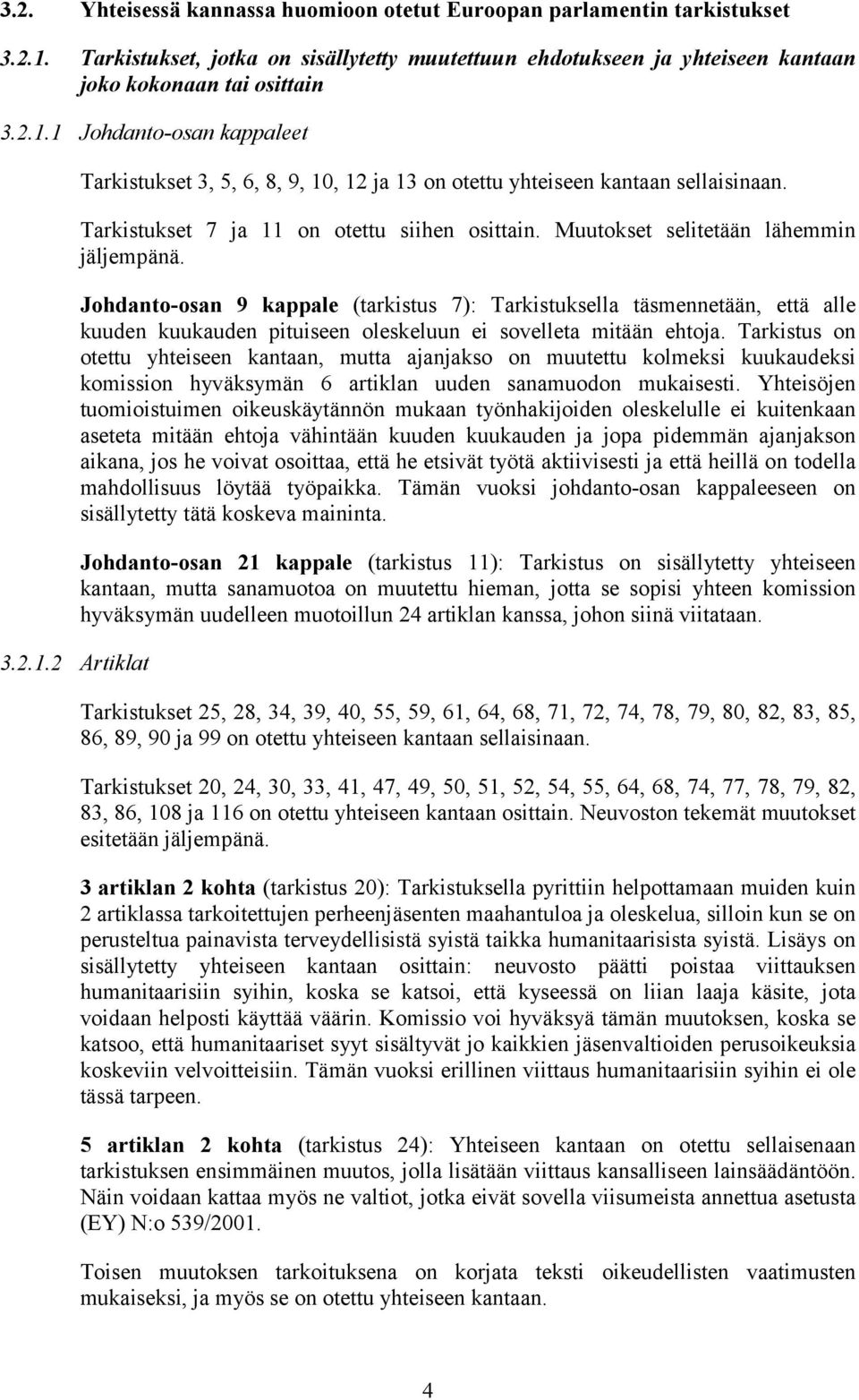 Johdanto-osan 9 kappale (tarkistus 7): Tarkistuksella täsmennetään, että alle kuuden kuukauden pituiseen oleskeluun ei sovelleta mitään ehtoja.