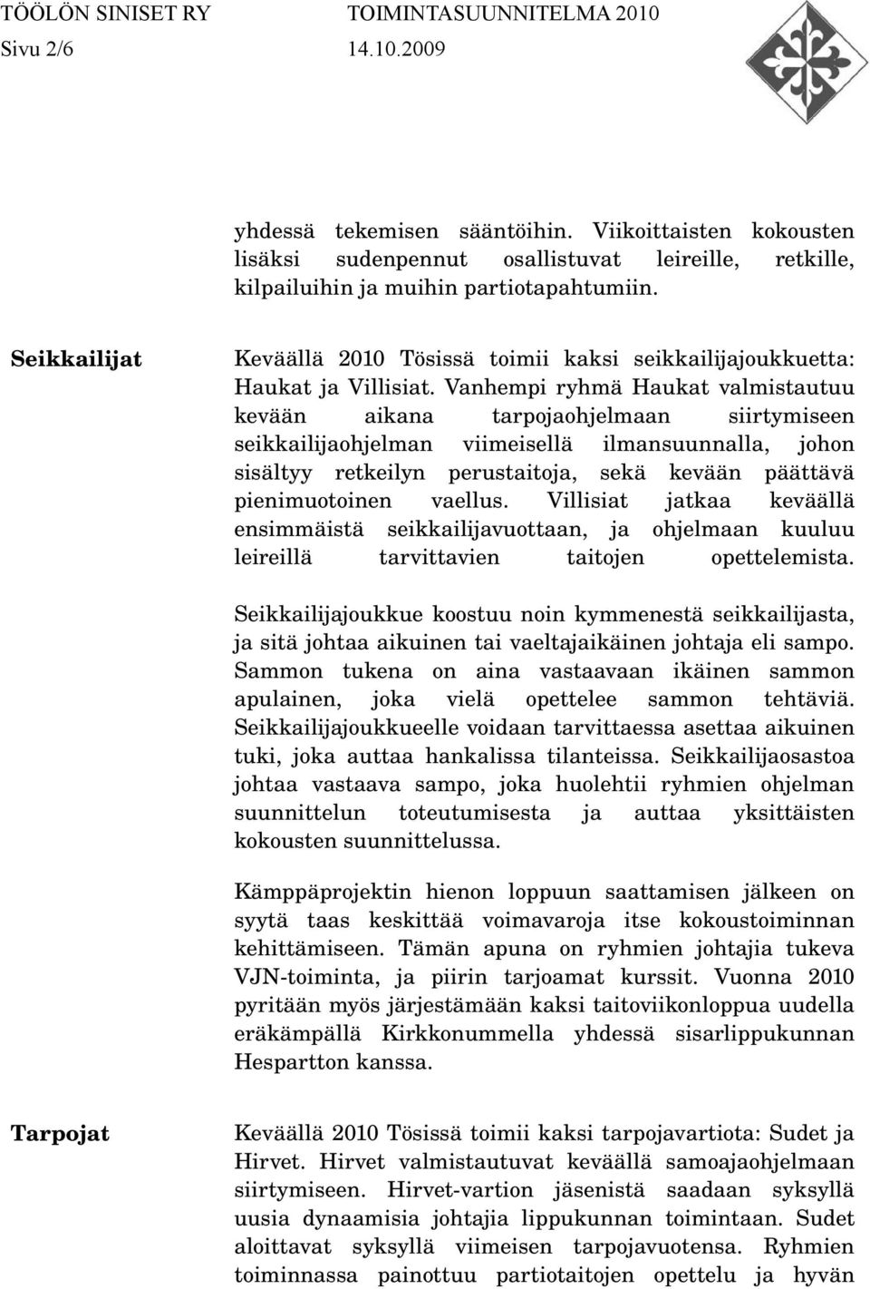 Vanhempi ryhmä Haukat valmistautuu kevään aikana tarpojaohjelmaan siirtymiseen seikkailijaohjelman viimeisellä ilmansuunnalla, johon sisältyy retkeilyn perustaitoja, sekä kevään päättävä