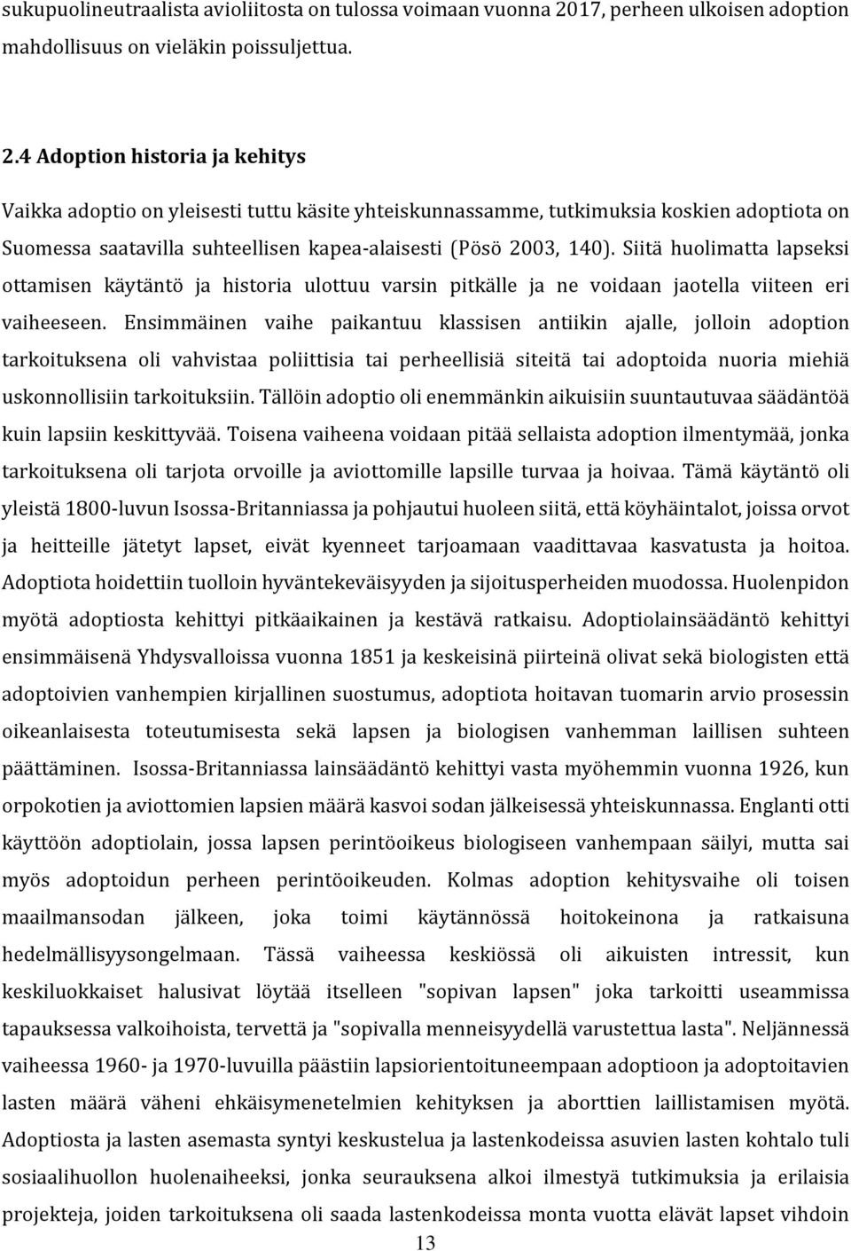 4 Adoption historia ja kehitys Vaikka adoptio on yleisesti tuttu käsite yhteiskunnassamme, tutkimuksia koskien adoptiota on Suomessa saatavilla suhteellisen kapea-alaisesti (Pösö 2003, 140).