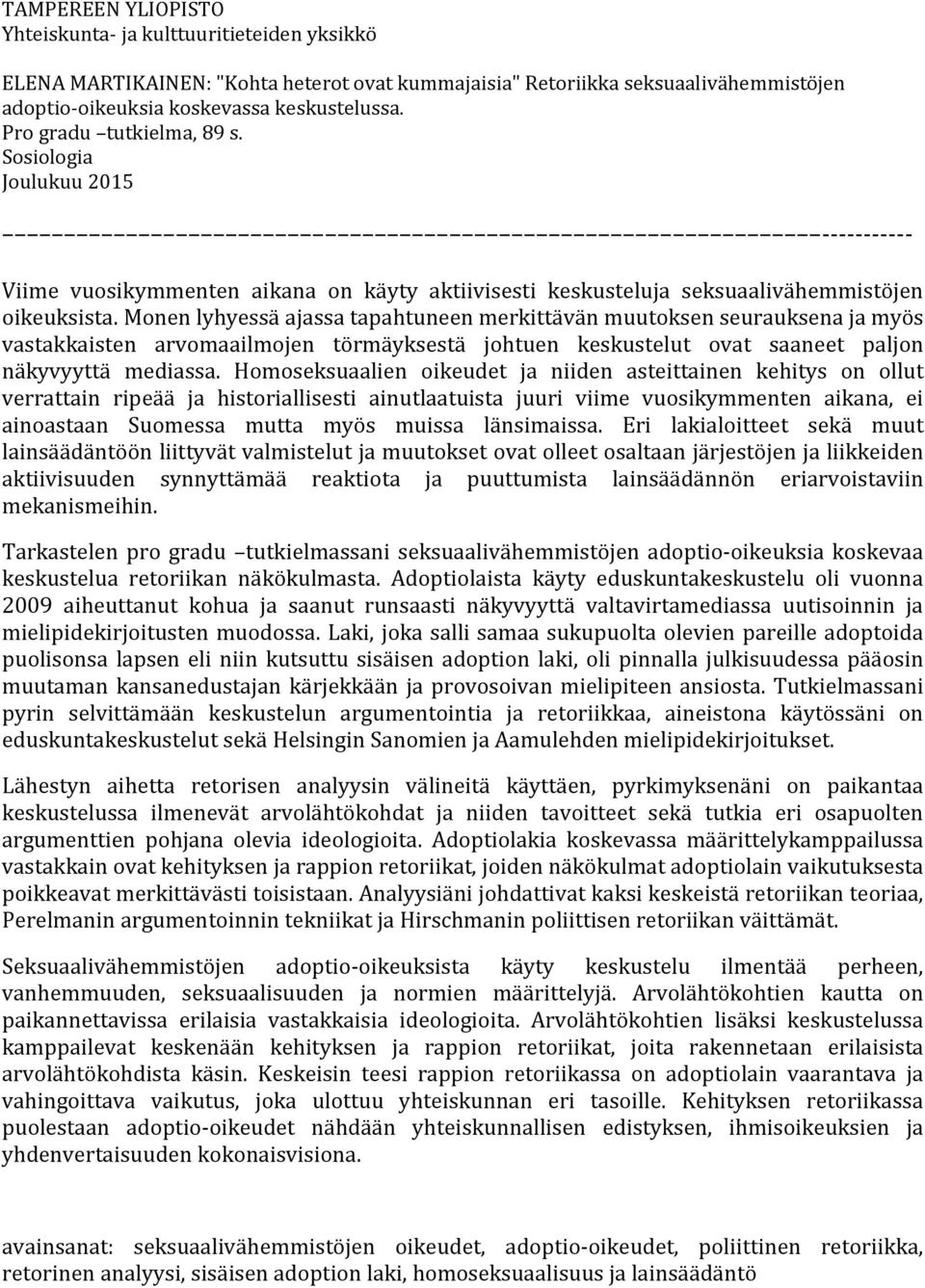 Monen lyhyessä ajassa tapahtuneen merkittävän muutoksen seurauksena ja myös vastakkaisten arvomaailmojen törmäyksestä johtuen keskustelut ovat saaneet paljon näkyvyyttä mediassa.