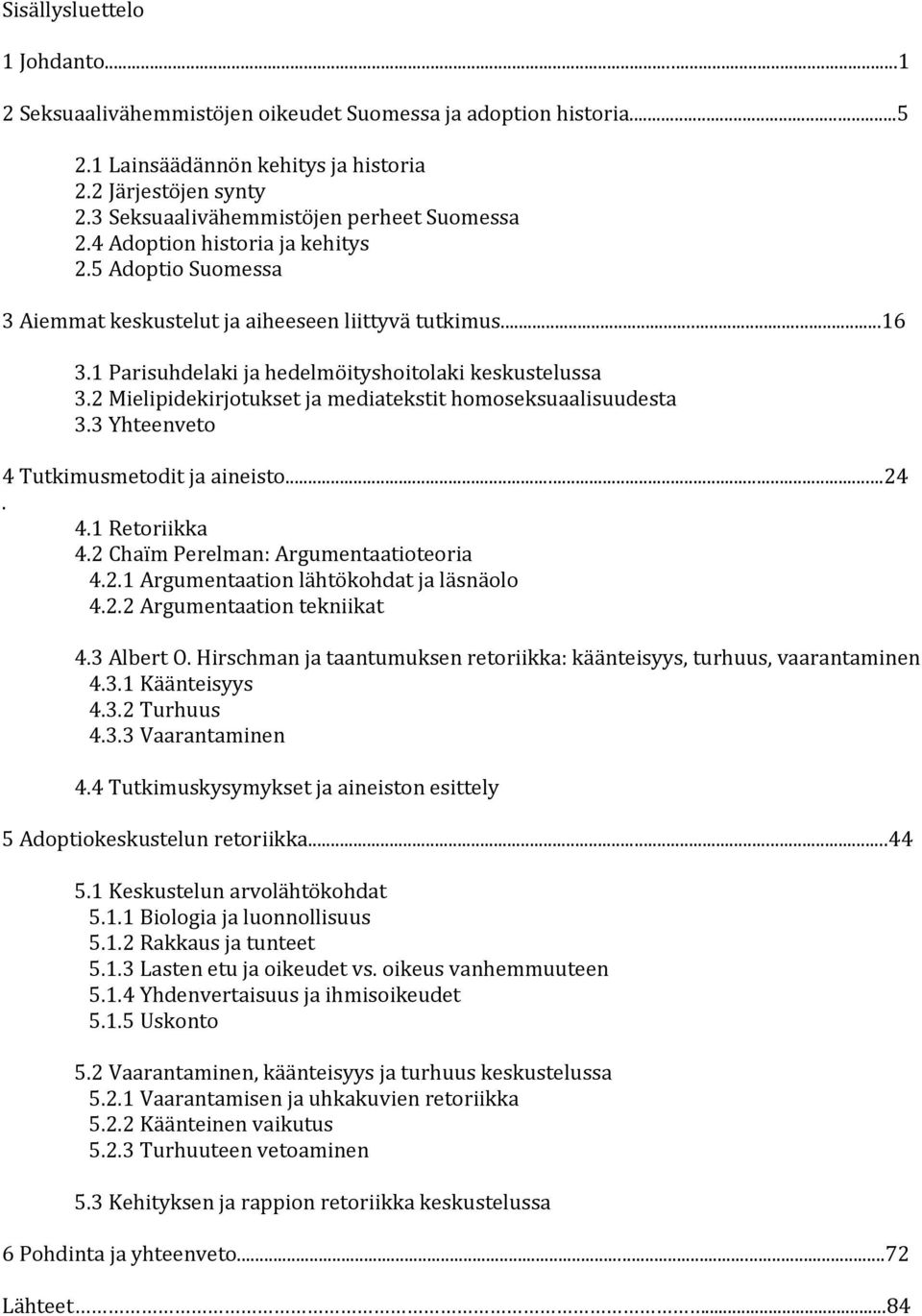 1 Parisuhdelaki ja hedelmöityshoitolaki keskustelussa 3.2 Mielipidekirjotukset ja mediatekstit homoseksuaalisuudesta 3.3 Yhteenveto 4 Tutkimusmetodit ja aineisto...24. 4.1 Retoriikka 4.