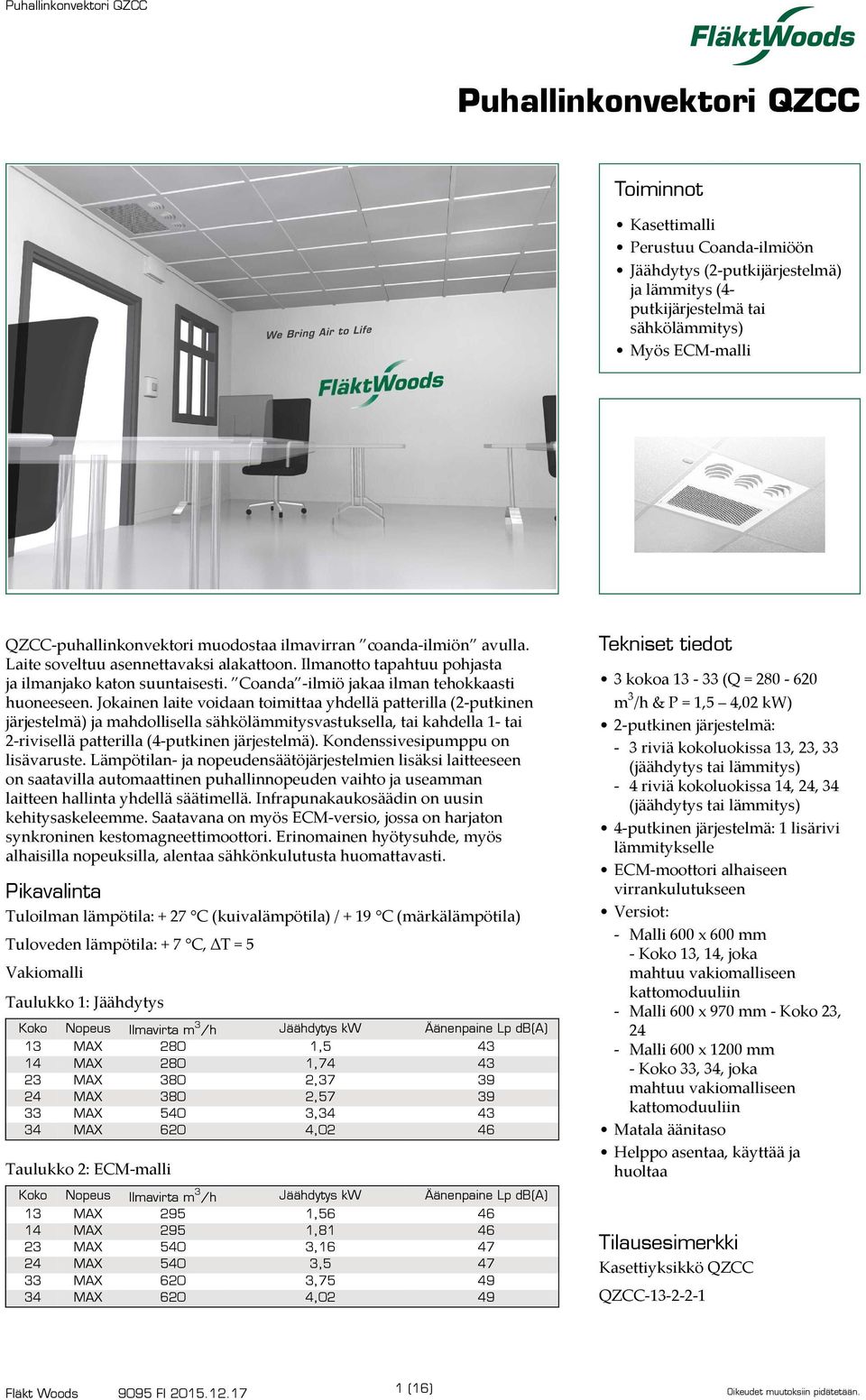 Jokainen laite voidaan toimittaa yhdellä patterilla (-putkinen järjestelmä) ja mahdollisella sähkölämmitysvastuksella, tai kahdella - tai -rivisellä patterilla (4-putkinen järjestelmä).