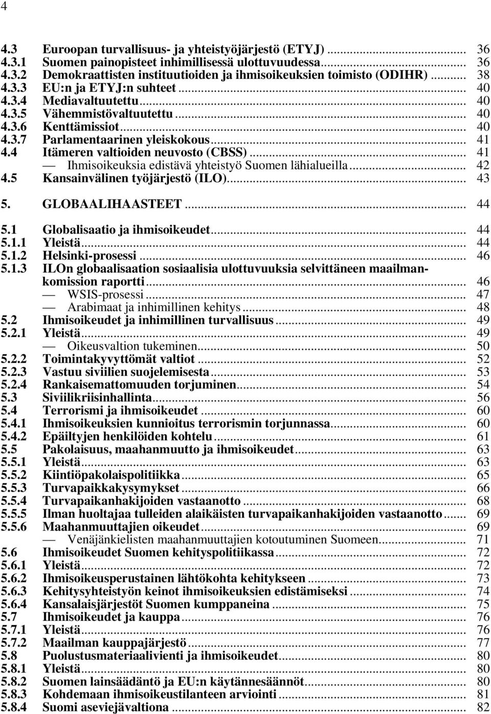 .. 41 Itämeren valtioiden neuvosto (CBSS)... 41 Ihmisoikeuksia edistävä yhteistyö Suomen lähialueilla... 42 4.5 Kansainvälinen työjärjestö (ILO)... 43 5. GLOBAALIHAASTEET... 44 5.