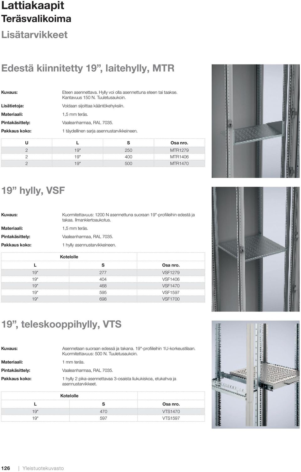 U L S 2 19" 250 MTR1279 2 19" 400 MTR1406 2 19" 500 MTR1470 19 hylly, VSF Kuormitettavuus: 1200 N asennettuna suoraan 19"-profiileihin edestä ja takaa. Ilmankiertoaukotus. 1,5 mm teräs.
