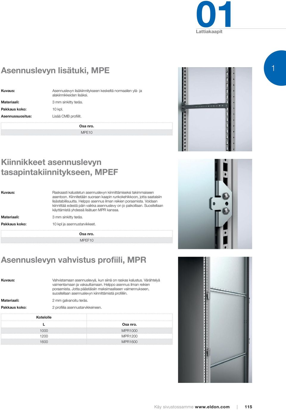 Kiinnitetään suoraan kaapin runkokehikkoon, jotta saataisiin lisästabiilisuutta. Helppo asennus ilman reikien poraamista. Voidaan kiinnittää edestä päin vaikka asennuslevy on jo paikoillaan.