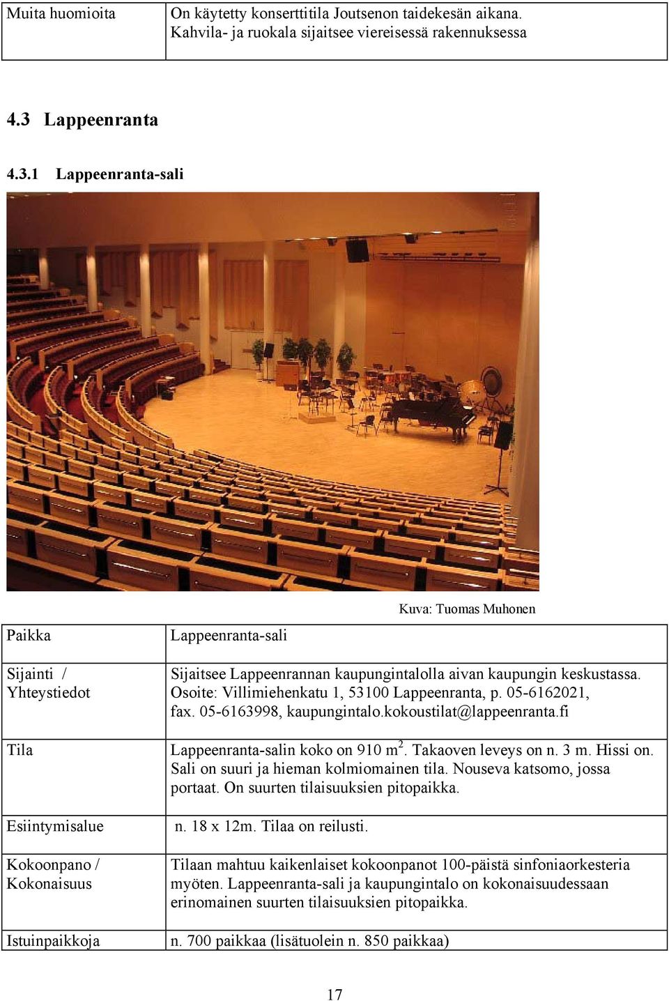 05-6162021, fax. 05-6163998, kaupungintalo.kokoustilat@lappeenranta.fi Lappeenranta-salin koko on 910 m 2. Takaoven leveys on n. 3 m. Hissi on. Sali on suuri ja hieman kolmiomainen tila.