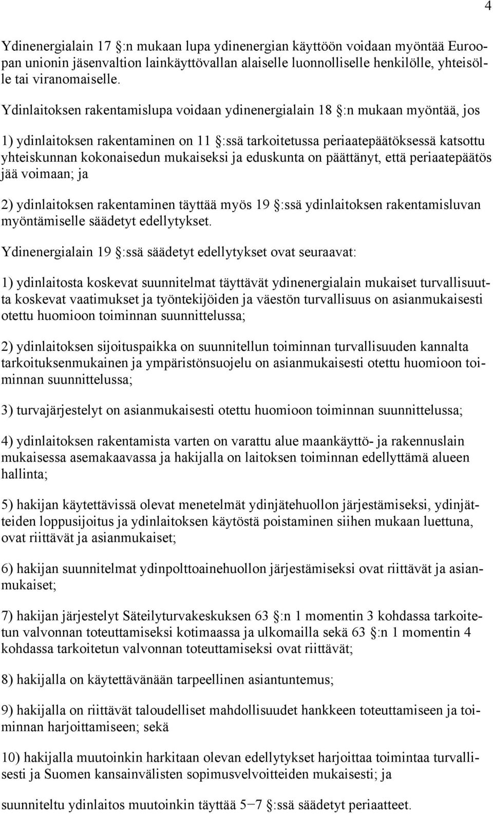 ja eduskunta on päättänyt, että periaatepäätös jää voimaan; ja 2) ydinlaitoksen rakentaminen täyttää myös 19 :ssä ydinlaitoksen rakentamisluvan myöntämiselle säädetyt edellytykset.