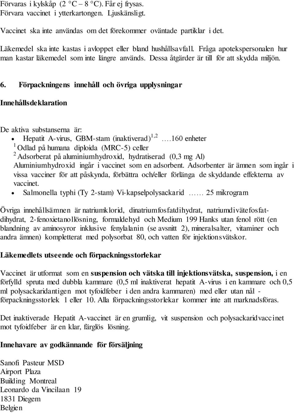 Förpackningens innehåll och övriga upplysningar Innehållsdeklaration De aktiva substanserna är: Hepatit A-virus, GBM-stam (inaktiverad) 1,2.