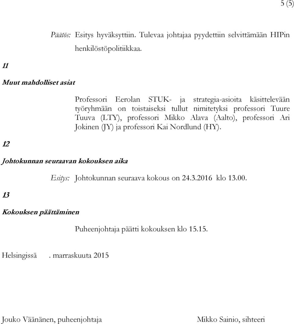 käsittelevään työryhmään on toistaiseksi tullut nimitetyksi professori Tuure Tuuva (LTY), professori Mikko Alava (Aalto), professori Ari Jokinen