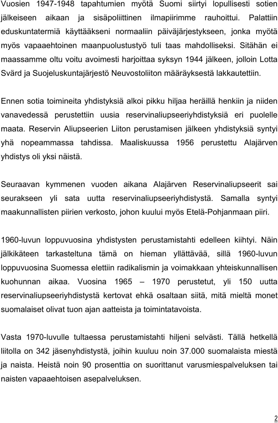 Sitähän ei maassamme oltu voitu avoimesti harjoittaa syksyn 1944 jälkeen, jolloin Lotta Svärd ja Suojeluskuntajärjestö Neuvostoliiton määräyksestä lakkautettiin.