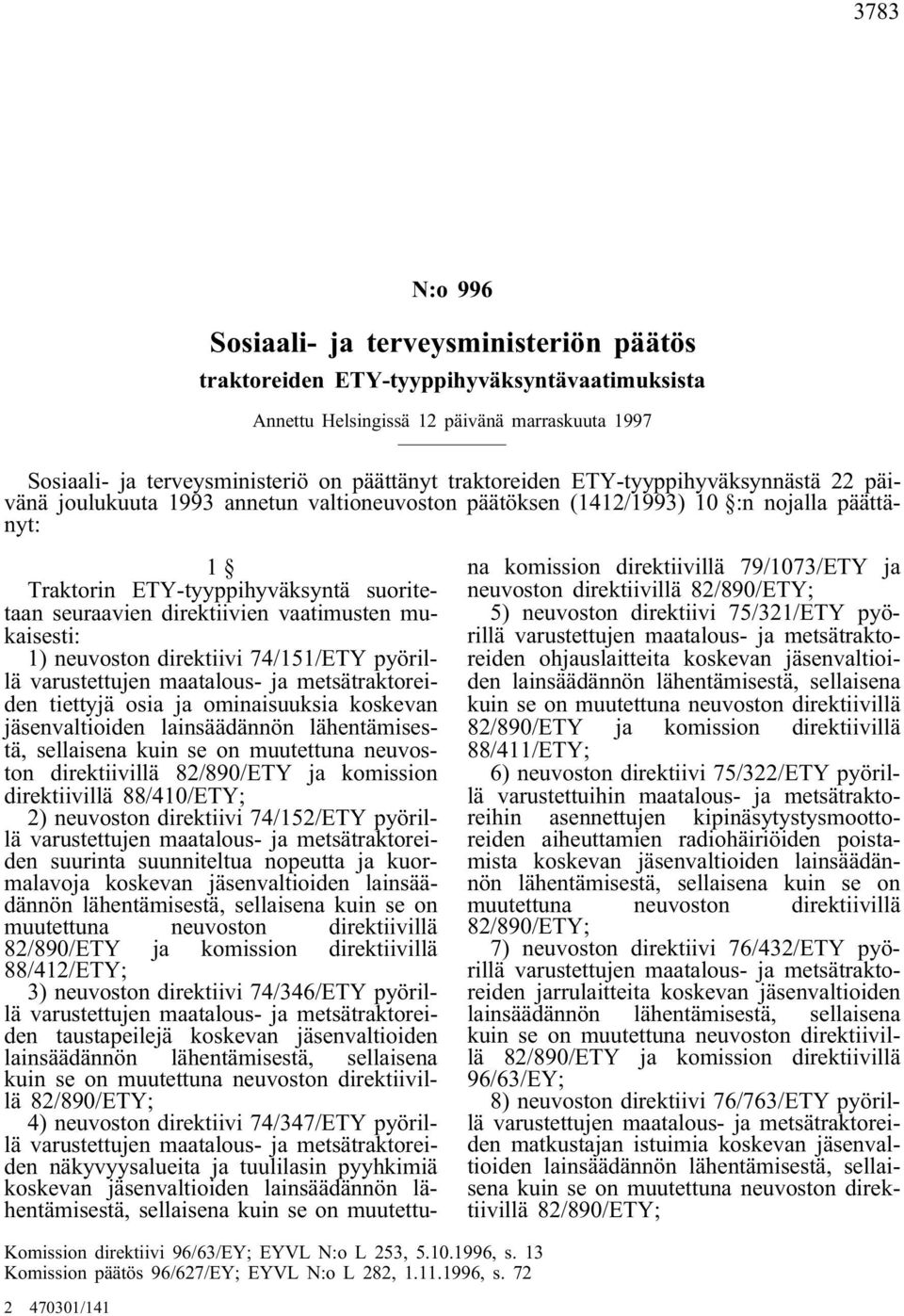 direktiivien vaatimusten mukaisesti: 1) neuvoston direktiivi 74/151/ETY pyörillä tiettyjä osia ja ominaisuuksia koskevan jäsenvaltioiden lainsäädännön lähentämisestä, sellaisena kuin se on muutettuna