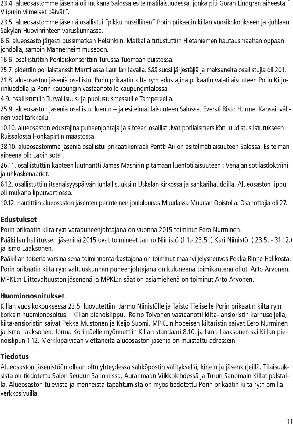 Matkalla tutustuttiin Hietaniemen hautausmaahan oppaan johdolla, samoin Mannerheim museoon. 16.6. osallistuttiin Porilaiskonserttiin Turussa Tuomaan puistossa. 25.7.