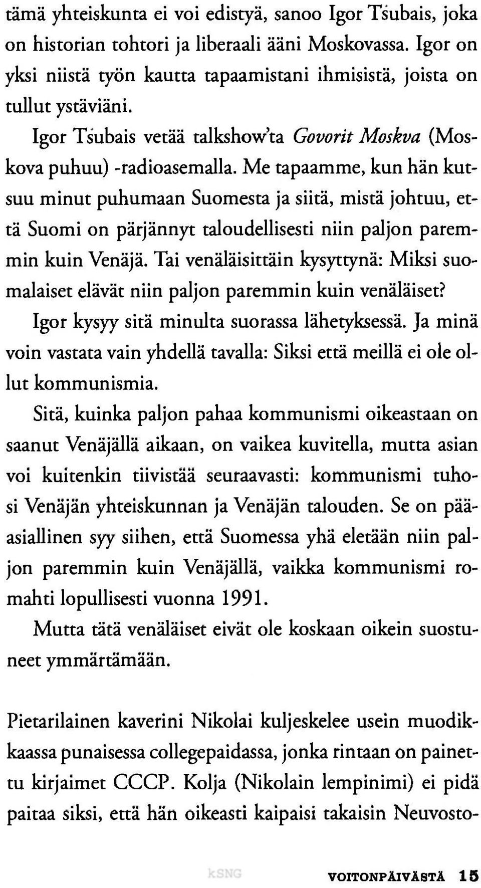 Me tapaamme, kun hän kutsuu minut puhumaan Suomesta ja siitä, mistä johtuu, että Suomi on pärjännyt taloudellisesti niin paljon paremmin kuin Venäjä.