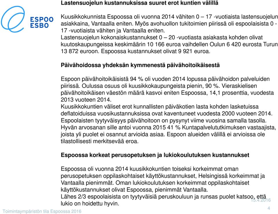 Lastensuojelun kokonaiskustannukset 0 0 -vuotiasta asiakasta kohden olivat kuutoskaupungeissa keskimäärin 10 1 euroa vaihdellen Oulun 0 eurosta Turun 1 euroon. Espoossa kustannukset olivat 1 euroa.