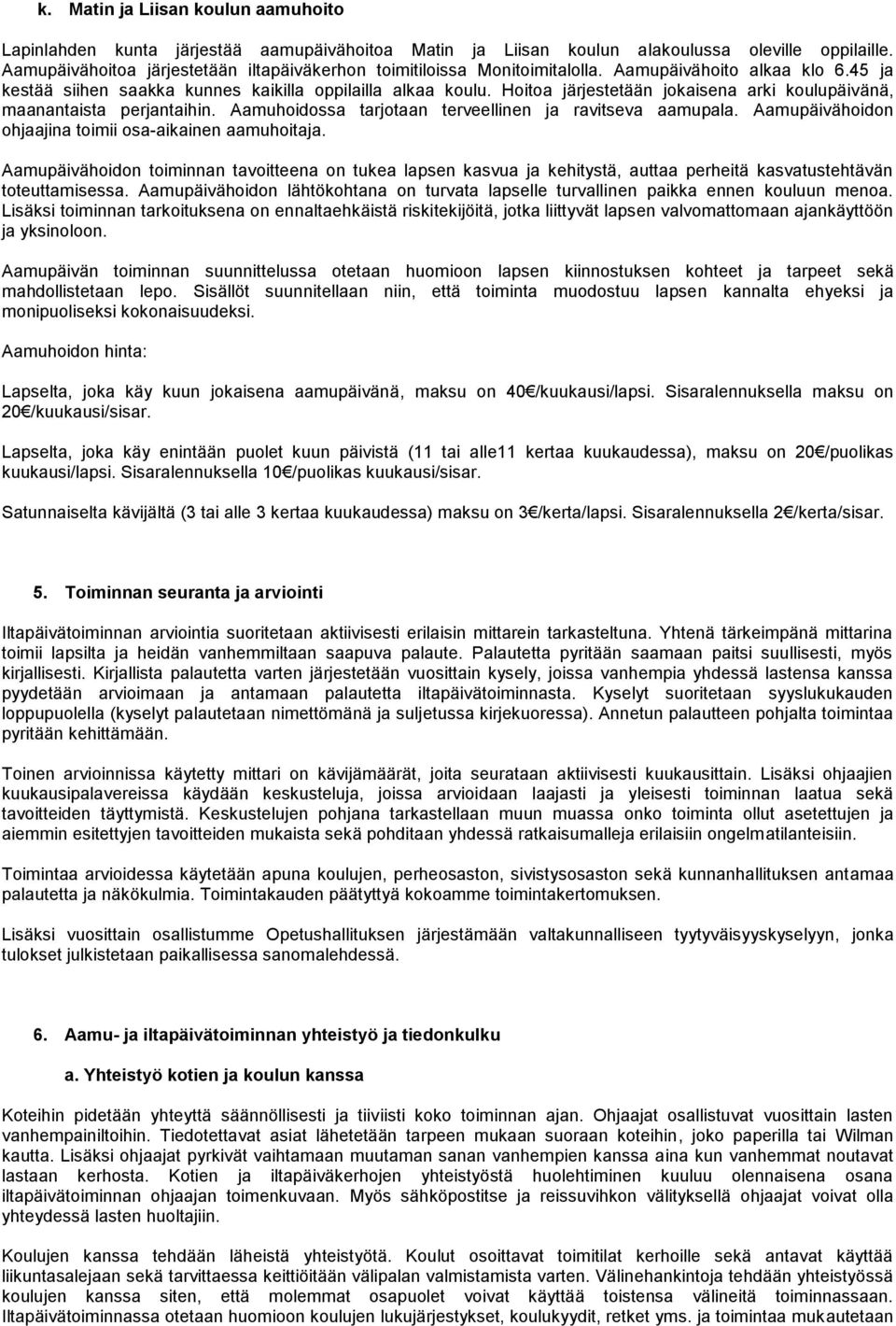 Hoitoa järjestetään jokaisena arki koulupäivänä, maanantaista perjantaihin. Aamuhoidossa tarjotaan terveellinen ja ravitseva aamupala. Aamupäivähoidon ohjaajina toimii osa-aikainen aamuhoitaja.