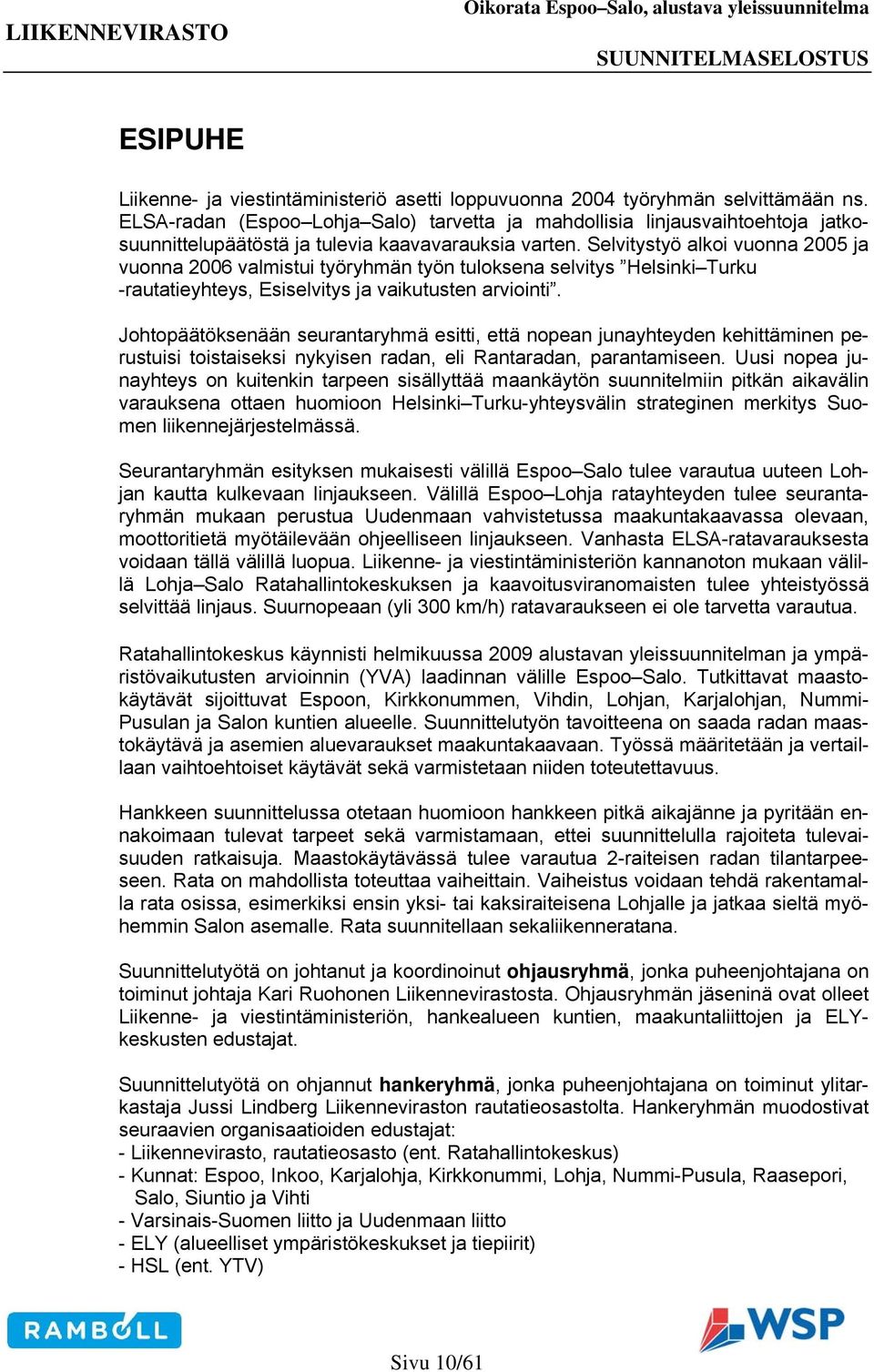 Selvitystyö alkoi vuonna 2005 ja vuonna 2006 valmistui työryhmän työn tuloksena selvitys Helsinki Turku -rautatieyhteys, Esiselvitys ja vaikutusten arviointi.