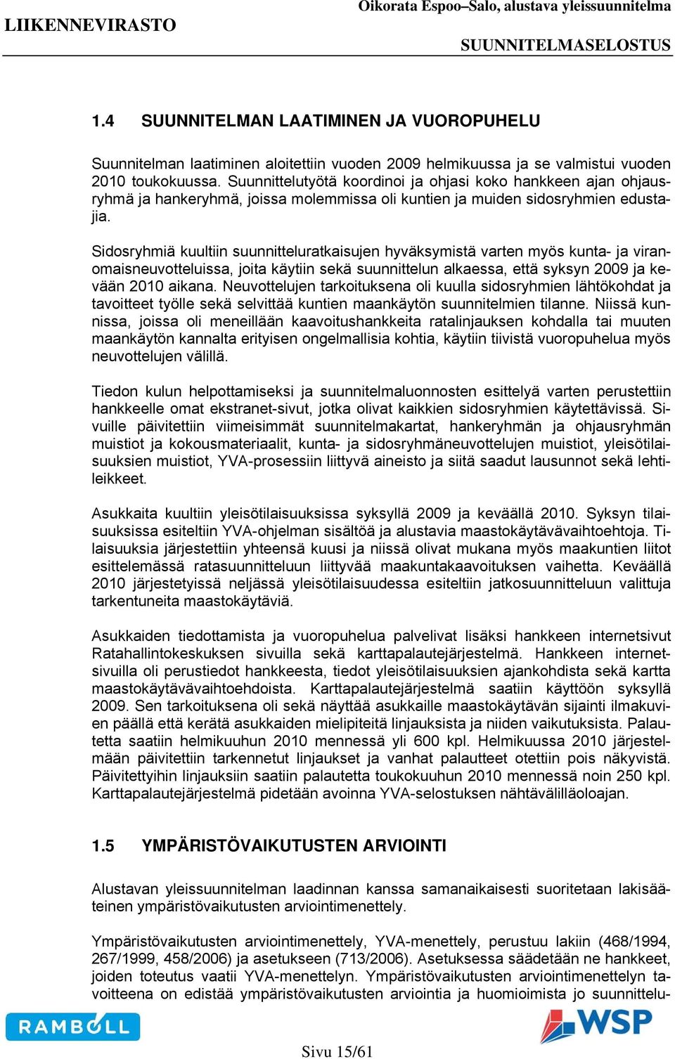 Sidosryhmiä kuultiin suunnitteluratkaisujen hyväksymistä varten myös kunta- ja viranomaisneuvotteluissa, joita käytiin sekä suunnittelun alkaessa, että syksyn 2009 ja kevään 2010 aikana.