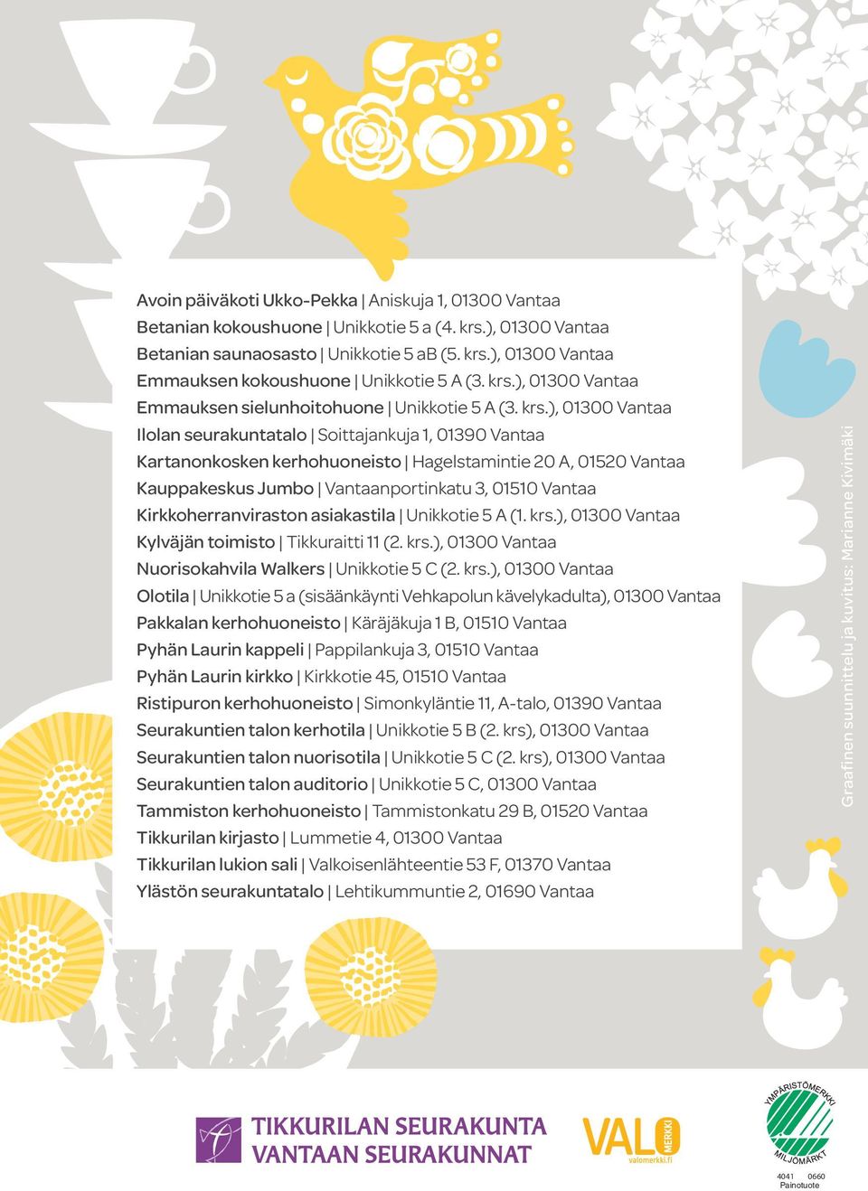 ), 01300 Vantaa Ilolan seurakuntatalo Soittajankuja 1, 01390 Vantaa Kartanonkosken kerhohuoneisto Hagelstamintie 20 A, 01520 Vantaa Kauppakeskus Jumbo Vantaanportinkatu 3, 01510 Vantaa