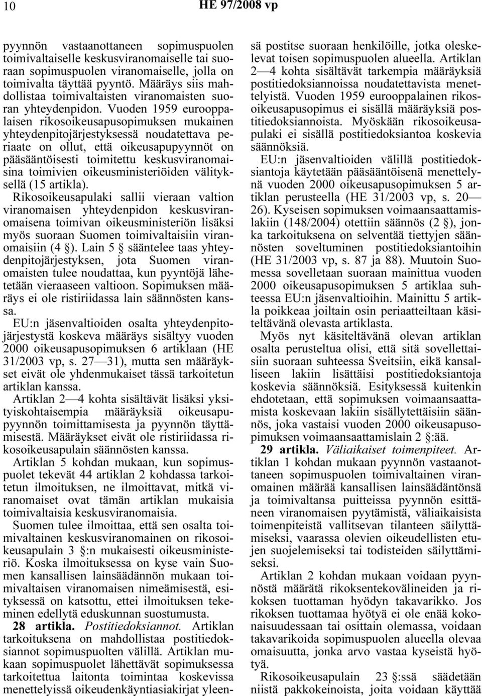 Vuoden 1959 eurooppalaisen rikosoikeusapusopimuksen mukainen yhteydenpitojärjestyksessä noudatettava periaate on ollut, että oikeusapupyynnöt on pääsääntöisesti toimitettu keskusviranomaisina