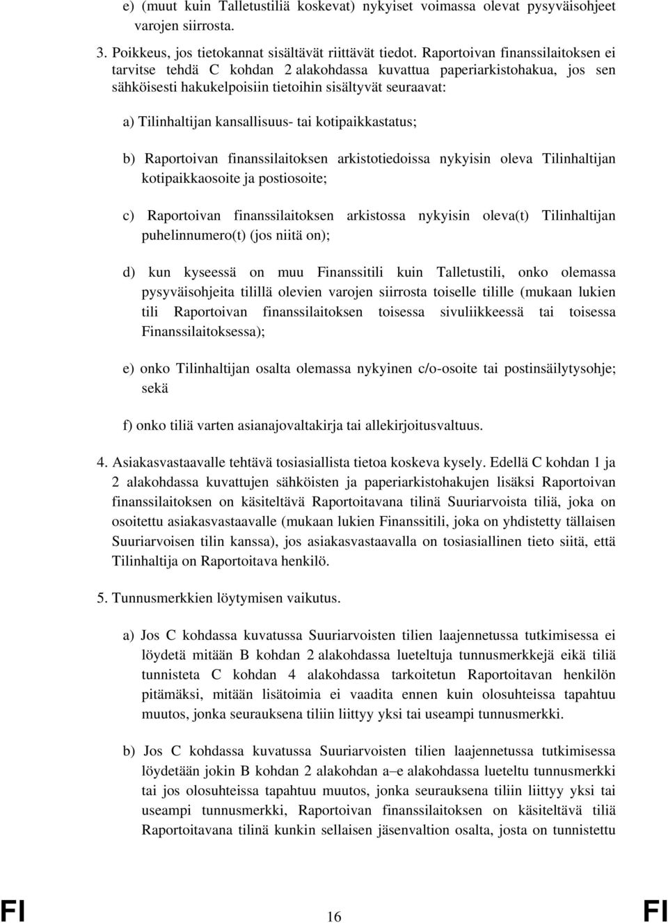 tai kotipaikkastatus; b) Raportoivan finanssilaitoksen arkistotiedoissa nykyisin oleva Tilinhaltijan kotipaikkaosoite ja postiosoite; c) Raportoivan finanssilaitoksen arkistossa nykyisin oleva(t)