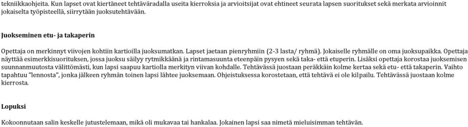 Juokseminen etu- ja takaperin Opettaja on merkinnyt viivojen kohtiin kartioilla juoksumatkan. Lapset jaetaan pienryhmiin (2-3 lasta/ ryhmä). Jokaiselle ryhmälle on oma juoksupaikka.