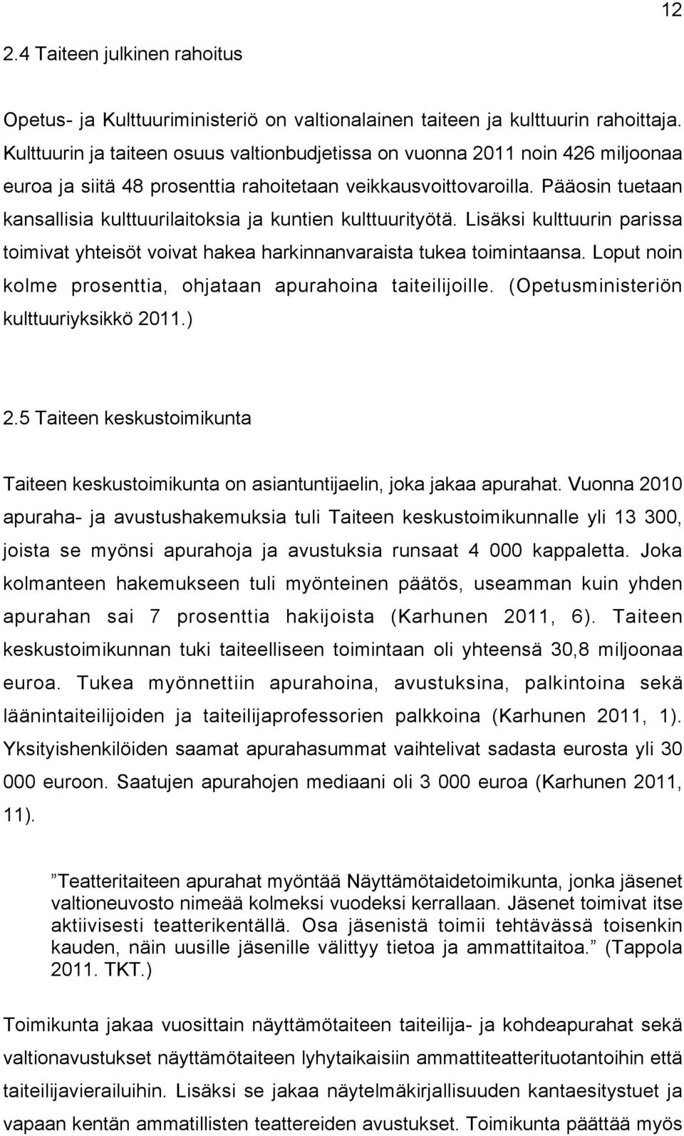 Pääosin tuetaan kansallisia kulttuurilaitoksia ja kuntien kulttuurityötä. Lisäksi kulttuurin parissa toimivat yhteisöt voivat hakea harkinnanvaraista tukea toimintaansa.