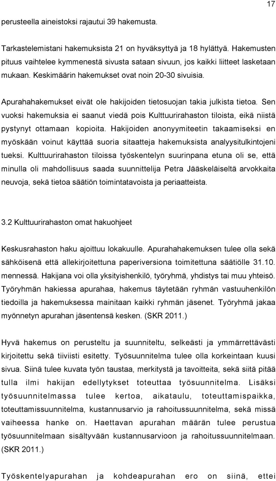 Apurahahakemukset eivät ole hakijoiden tietosuojan takia julkista tietoa. Sen vuoksi hakemuksia ei saanut viedä pois Kulttuurirahaston tiloista, eikä niistä pystynyt ottamaan kopioita.