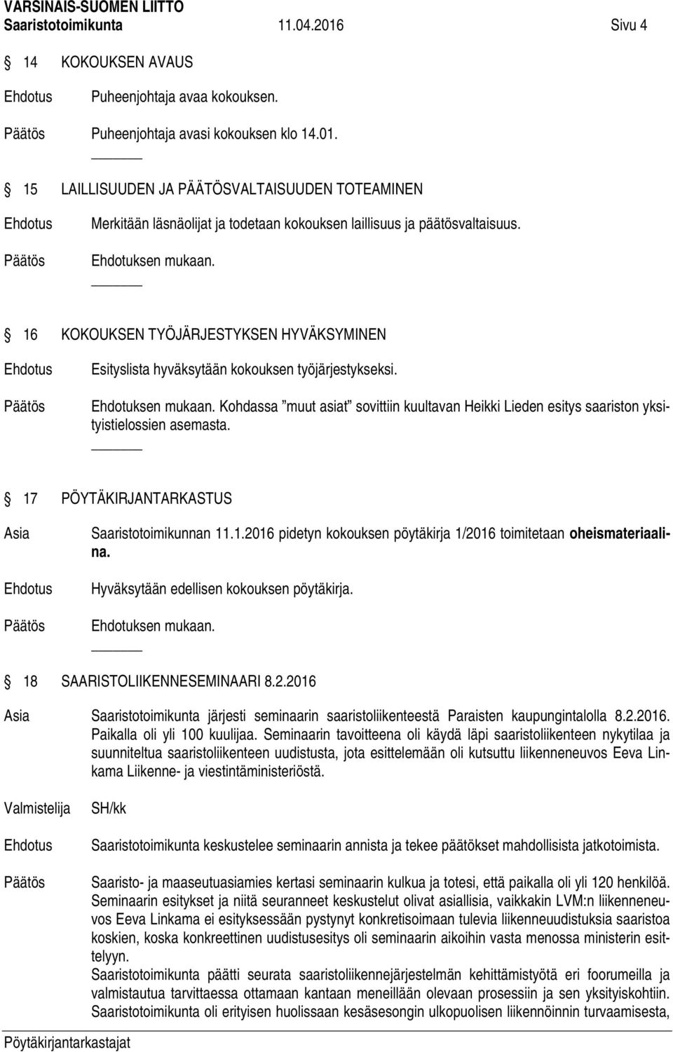 Kohdassa muut asiat sovittiin kuultavan Heikki Lieden esitys saariston yksityistielossien asemasta. 17 PÖYTÄKIRJANTARKASTUS Saaristotoimikunnan 11.1.2016 pidetyn kokouksen pöytäkirja 1/2016 toimitetaan oheismateriaalina.