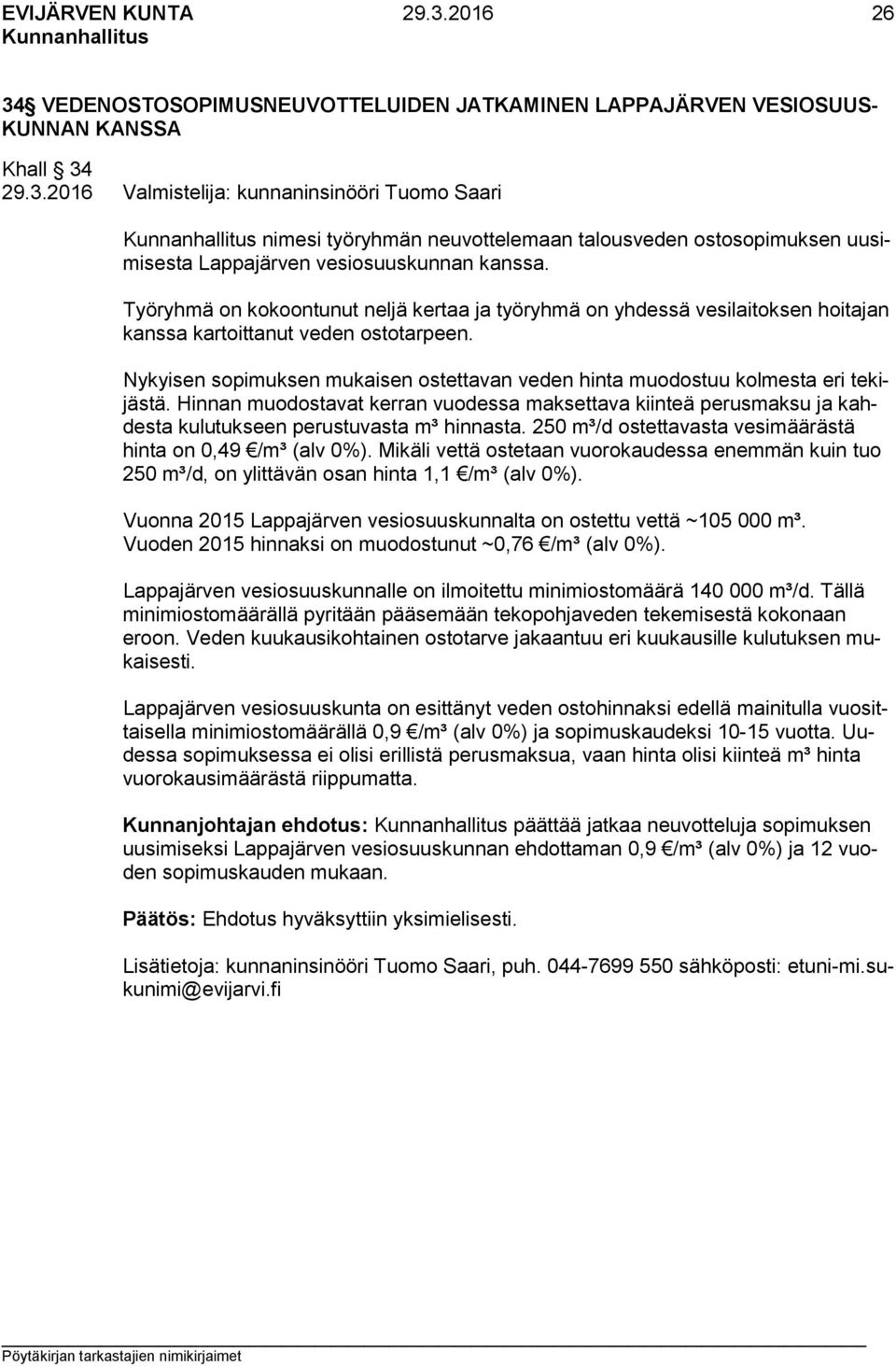 Nykyisen sopimuksen mukaisen ostettavan veden hinta muodostuu kolmesta eri tekijästä. Hinnan muodostavat kerran vuodessa maksettava kiinteä perusmaksu ja kahdesta kulutukseen perustuvasta m³ hinnasta.