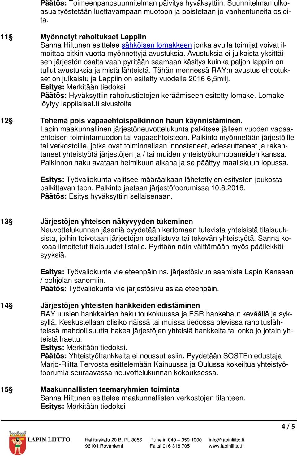 Avustuksia ei julkaista yksittäisen järjestön osalta vaan pyritään saamaan käsitys kuinka paljon lappiin on tullut avustuksia ja mistä lähteistä.