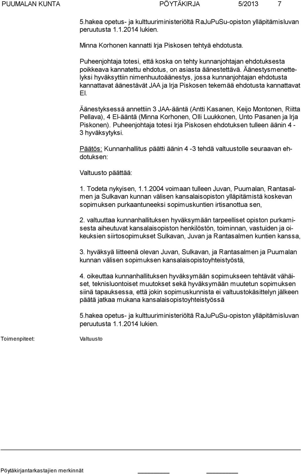 Äänestysmenettelyksi hyväksyttiin nimenhuutoäänestys, jossa kunnanjohtajan ehdotusta kannattavat äänes tävät JAA ja Irja Piskosen tekemää ehdotusta kannatta vat EI.
