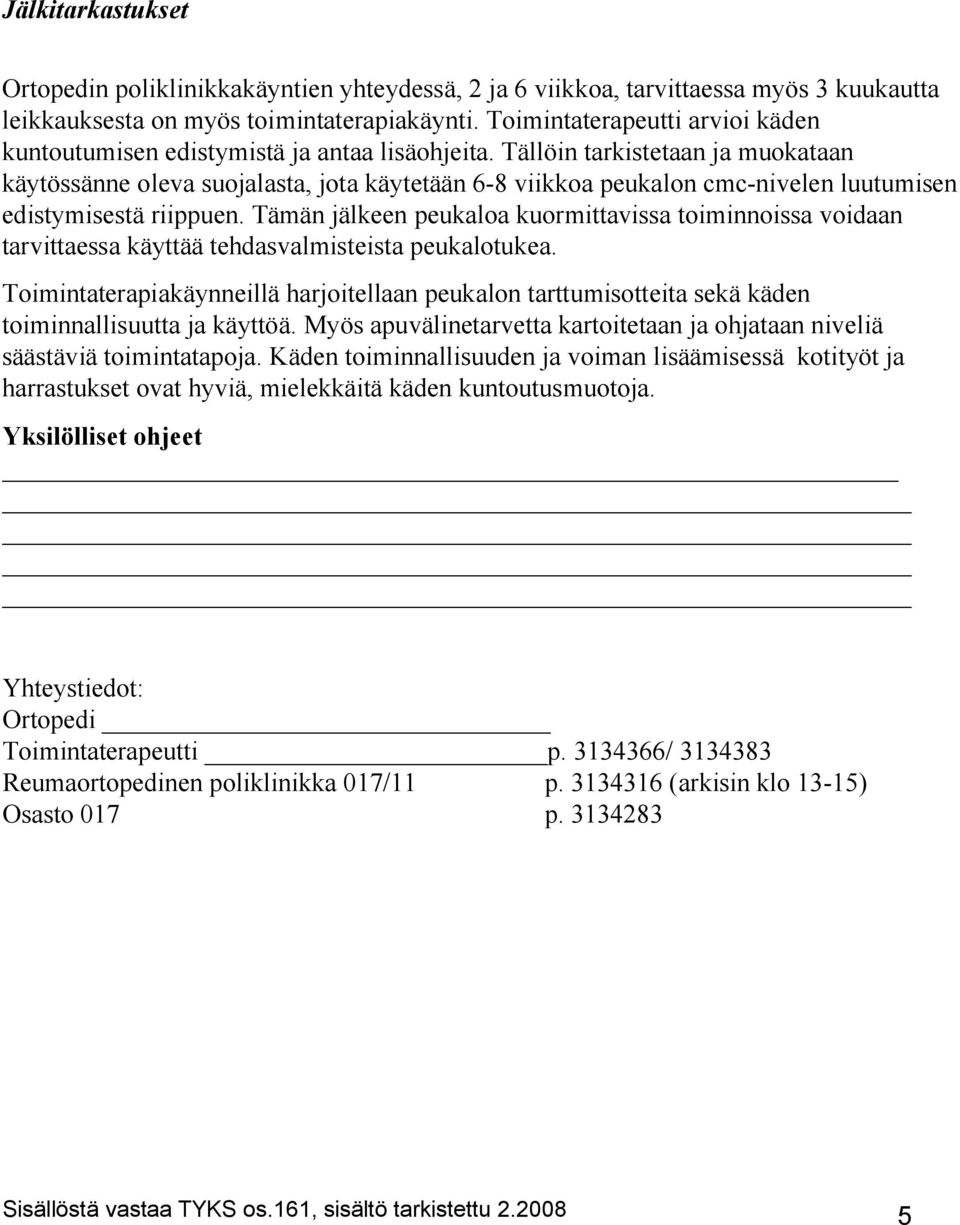 Tällöin tarkistetaan ja muokataan käytössänne oleva suojalasta, jota käytetään 6-8 viikkoa peukalon cmc-nivelen luutumisen edistymisestä riippuen.