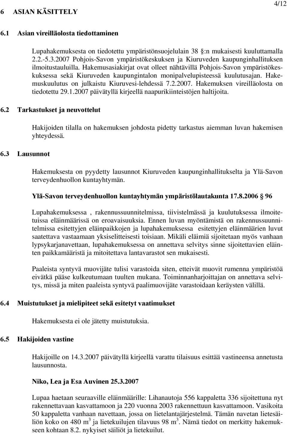 Hakemusasiakirjat ovat olleet nähtävillä Pohjois-Savon ympäristökeskuksessa sekä Kiuruveden kaupungintalon monipalvelupisteessä kuulutusajan. Hakemuskuulutus on julkaistu Kiuruvesi-lehdessä 7.2.2007.