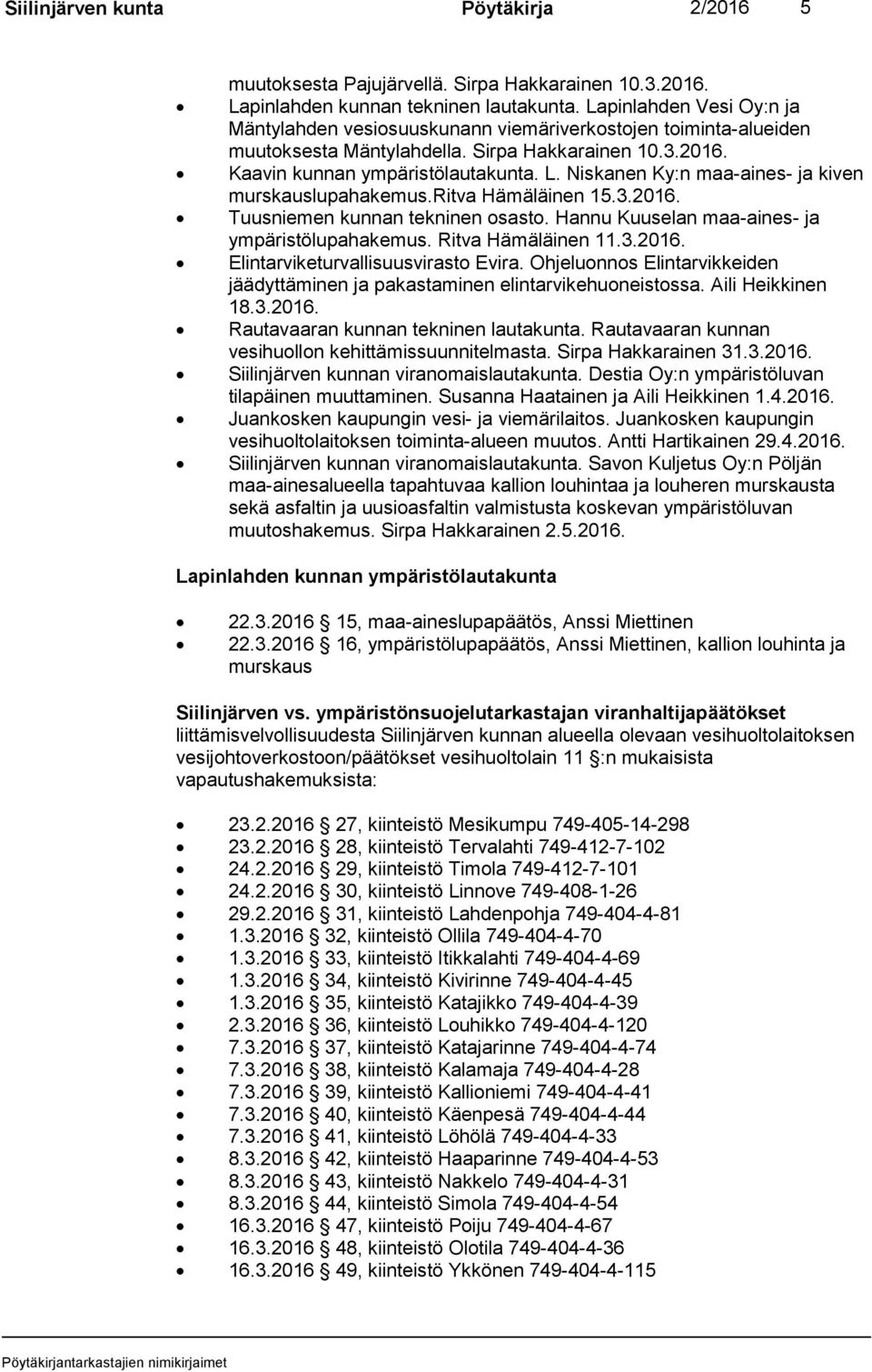 Niskanen Ky:n maa-aines- ja kiven murskauslupahakemus.ritva Hämäläinen 15.3.2016. Tuusniemen kunnan tekninen osasto. Hannu Kuuselan maa-aines- ja ympäristölupahakemus. Ritva Hämäläinen 11.3.2016. Elintarviketurvallisuusvirasto Evira.