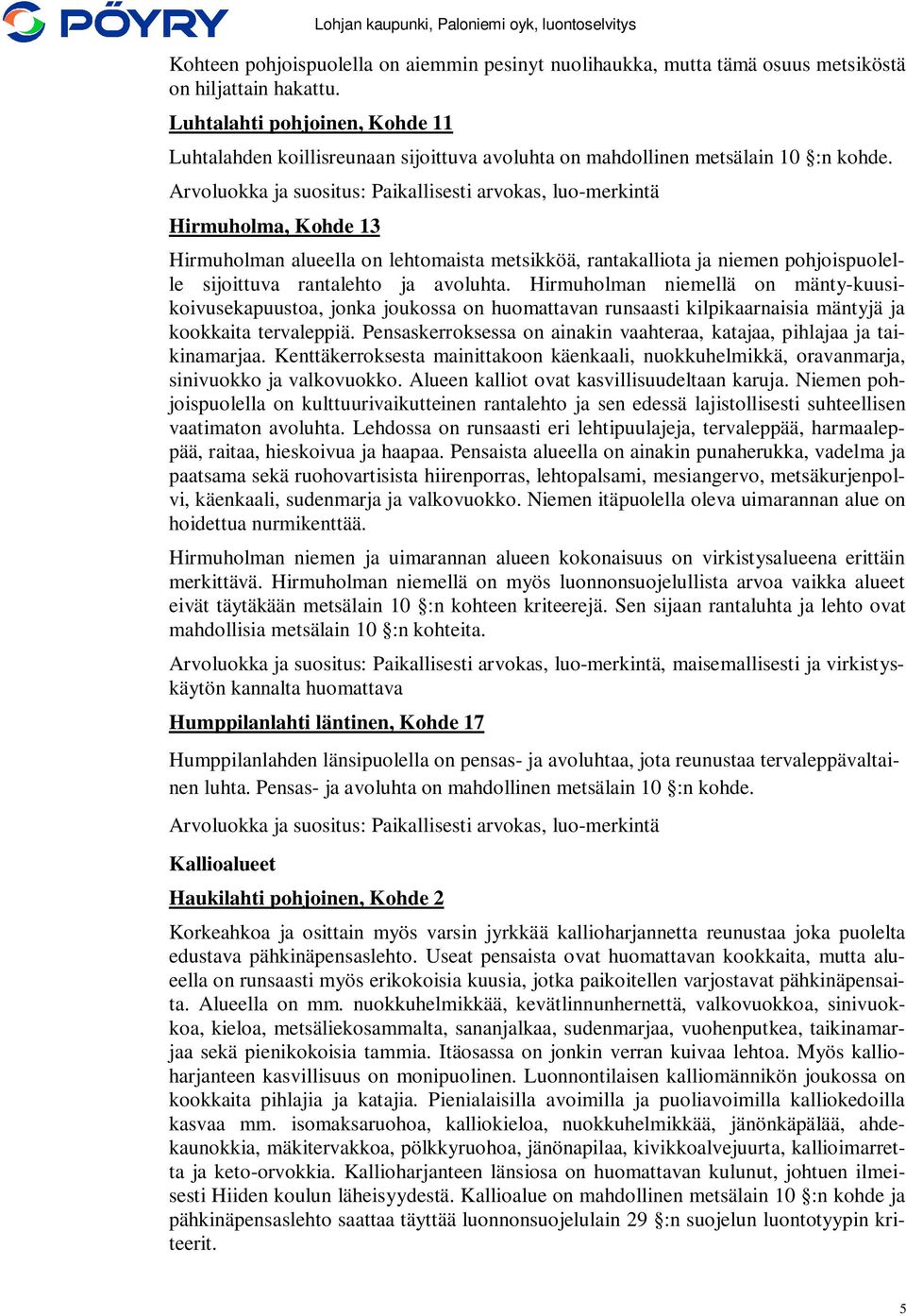 Arvoluokka ja suositus: Paikallisesti arvokas, luo-merkintä Hirmuholma, Kohde 13 Hirmuholman alueella on lehtomaista metsikköä, rantakalliota ja niemen pohjoispuolelle sijoittuva rantalehto ja