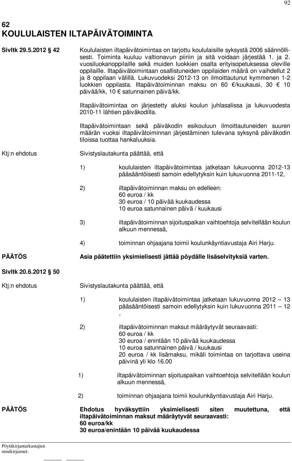 Iltapäivätoimintaan osallistuneiden oppilaiden määrä on vaihdellut 2 ja 8 oppilaan välillä. Lukuvuodeksi 2012-13 on ilmoittautunut kymmenen 1-2 luokkien oppilasta.