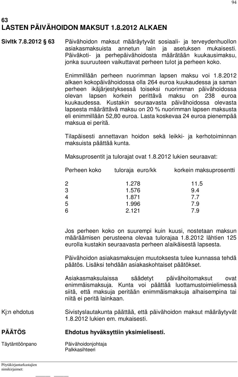 2012 alkaen kokopäivähoidossa olla 264 euroa kuukaudessa ja saman perheen ikäjärjestyksessä toiseksi nuorimman päivähoidossa olevan lapsen korkein perittävä maksu on 238 euroa kuukaudessa.