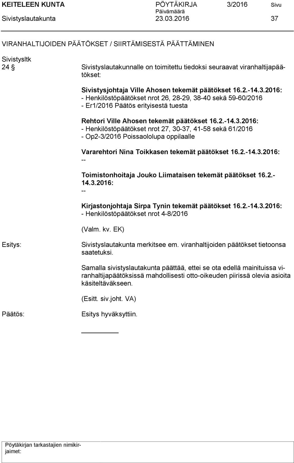 3.2016: - Henkilöstöpäätökset nrot 26, 28-29, 38-40 sekä 59-60/2016 - Er1/2016 Päätös erityisestä tuesta Rehtori Ville Ahosen tekemät päätökset 16.2.-14.3.2016: - Henkilöstöpäätökset nrot 27, 30-37, 41-58 sekä 61/2016 - Op2-3/2016 Poissaololupa oppilaalle Vararehtori Nina Toikkasen tekemät päätökset 16.