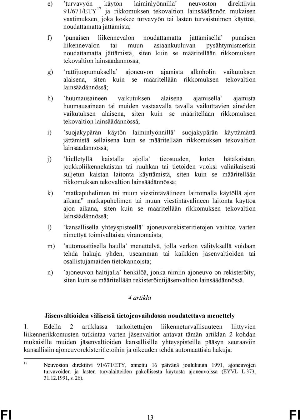 rikkomuksen tekovaltion lainsäädännössä; g) rattijuopumuksella ajoneuvon ajamista alkoholin vaikutuksen alaisena, siten kuin se määritellään rikkomuksen tekovaltion lainsäädännössä; h) huumausaineen
