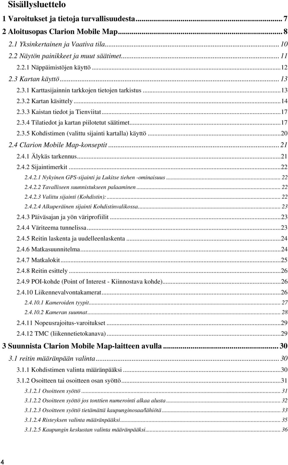.. 17 2.3.5 Kohdistimen (valittu sijainti kartalla) käyttö... 20 2.4 Clarion Mobile Map-konseptit... 21 2.4.1 Älykäs tarkennus... 21 2.4.2 Sijaintimerkit... 22 2.4.2.1 Nykyinen GPS-sijainti ja Lukitse tiehen -ominaisuus.