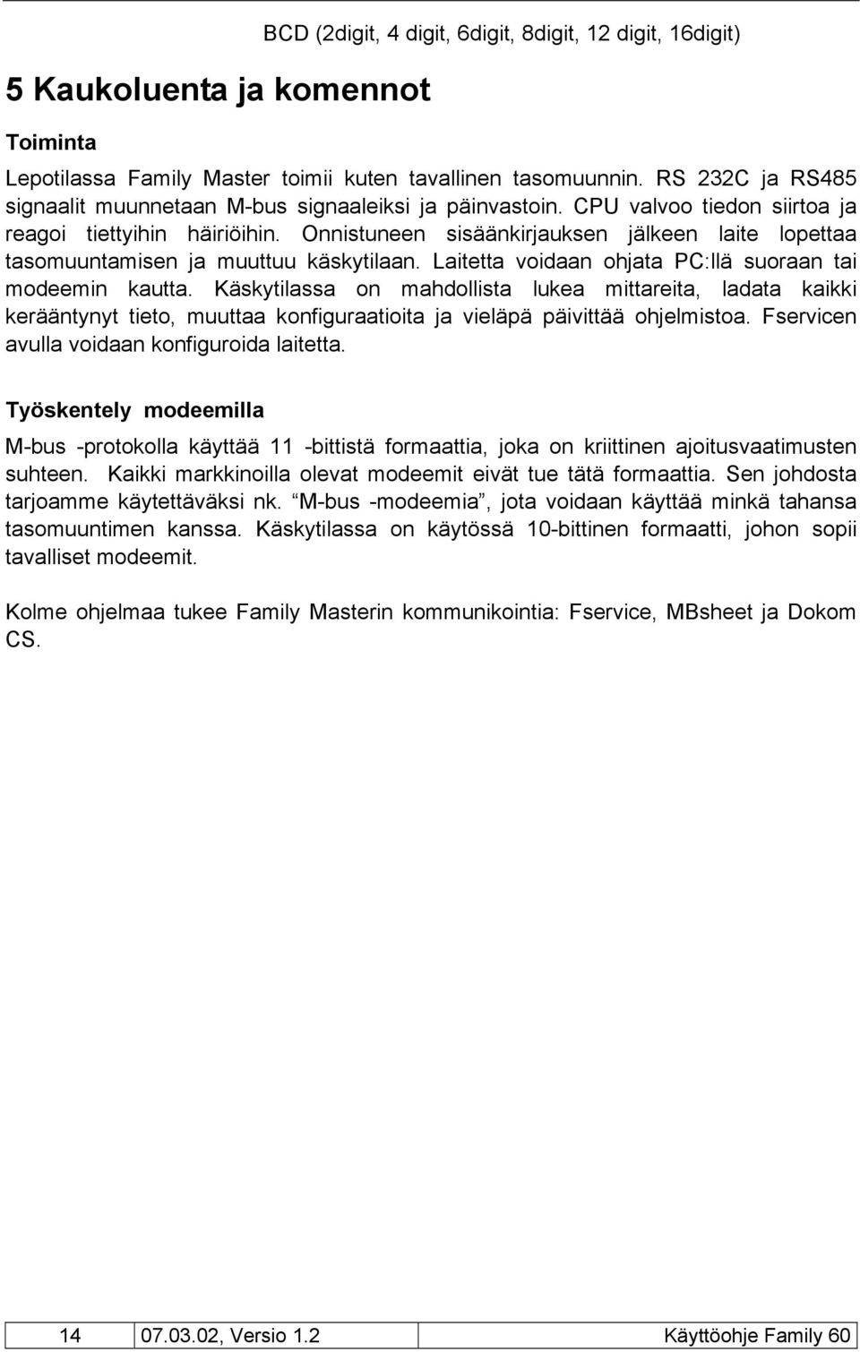 Onnistuneen sisäänkirjauksen jälkeen laite lopettaa tasomuuntamisen ja muuttuu käskytilaan. Laitetta voidaan ohjata PC:llä suoraan tai modeemin kautta.