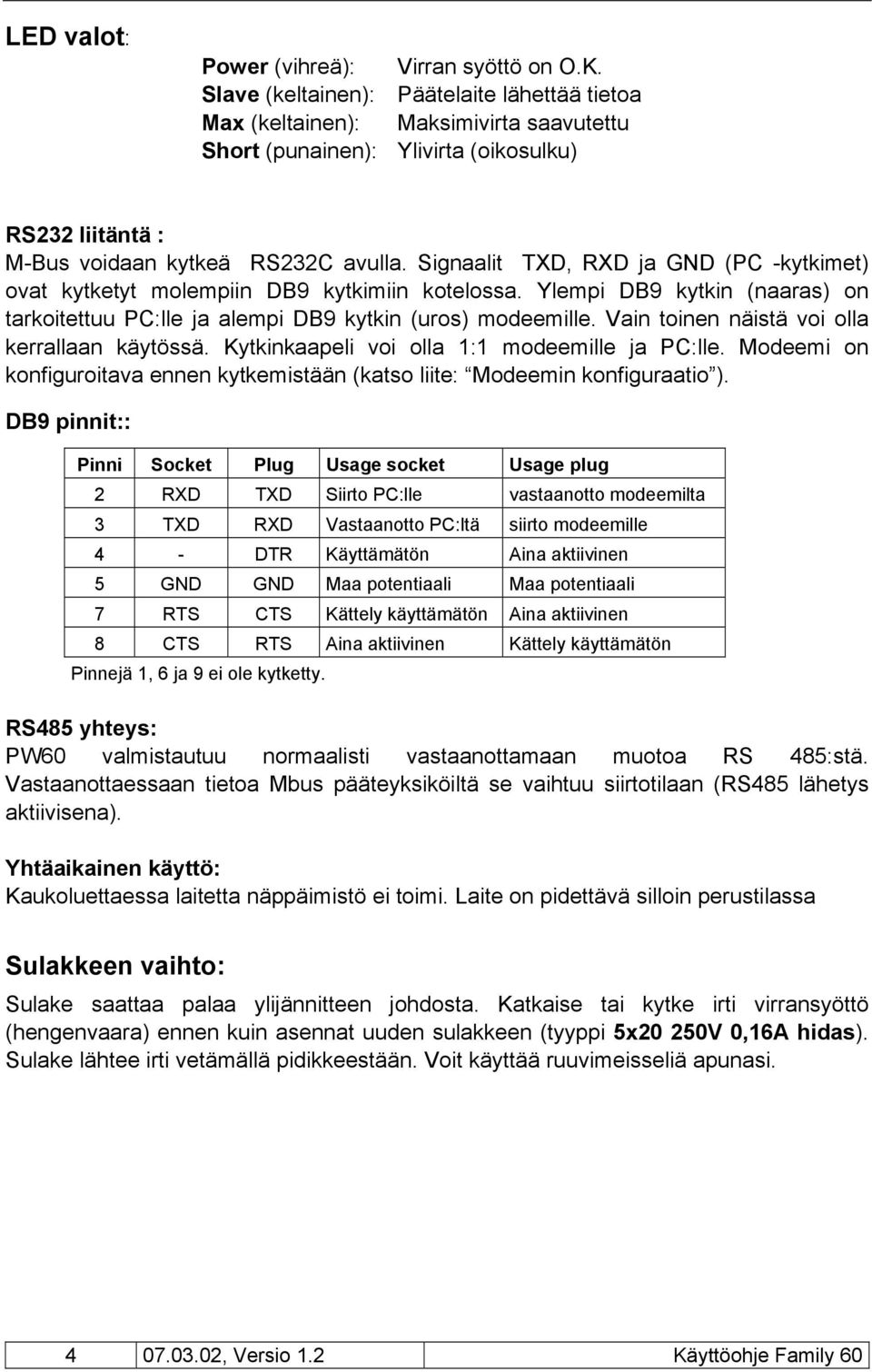 Signaalit TXD, RXD ja GND (PC -kytkimet) ovat kytketyt molempiin DB9 kytkimiin kotelossa. Ylempi DB9 kytkin (naaras) on tarkoitettuu PC:lle ja alempi DB9 kytkin (uros) modeemille.