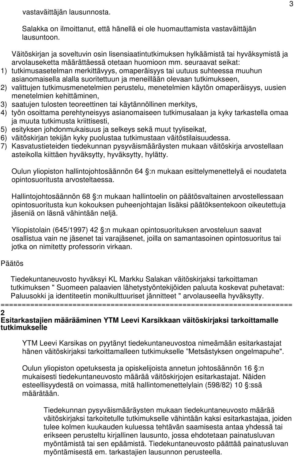 seuraavat seikat: 1) tutkimusasetelman merkittävyys, omaperäisyys tai uutuus suhteessa muuhun asianomaisella alalla suoritettuun ja meneillään olevaan tutkimukseen, 2) valittujen tutkimusmenetelmien