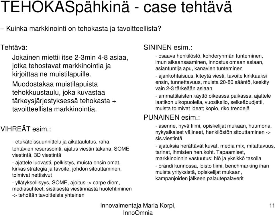 : - etukäteissuunnittelu ja aikataulutus, raha, tehtävien resurssointi, ajatus viestin takana, SOME viestintä, 3D viestintä - ajattele luovasti, pelkistys, muista ensin omat, kirkas strategia ja