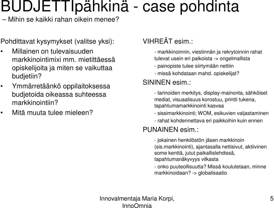 : - markkinoinnin, viestinnän ja rekrytoinnin rahat tulevat usein eri paikoista -> ongelmallista - painopiste tulee siirtymään nettiin - missä kohdataan mahd. opiskelijat? SININEN esim.