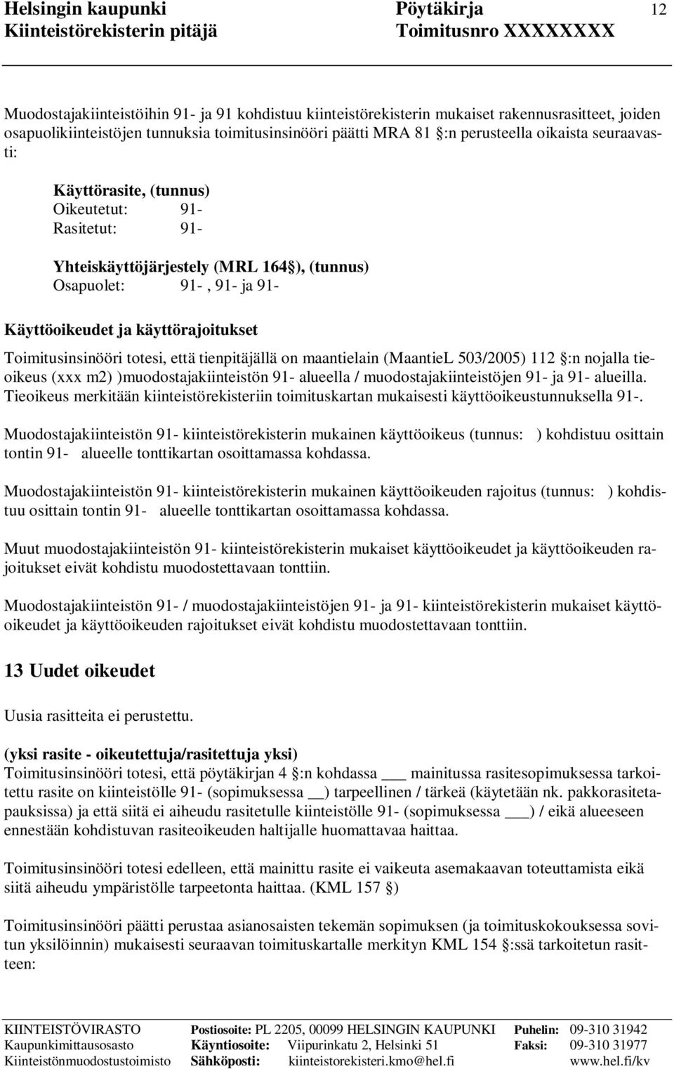 Toimitusinsinööri totesi, että tienpitäjällä on maantielain (MaantieL 503/2005) 112 :n nojalla tieoikeus (xxx m2) )muodostajakiinteistön 91- alueella / muodostajakiinteistöjen 91- ja 91- alueilla.