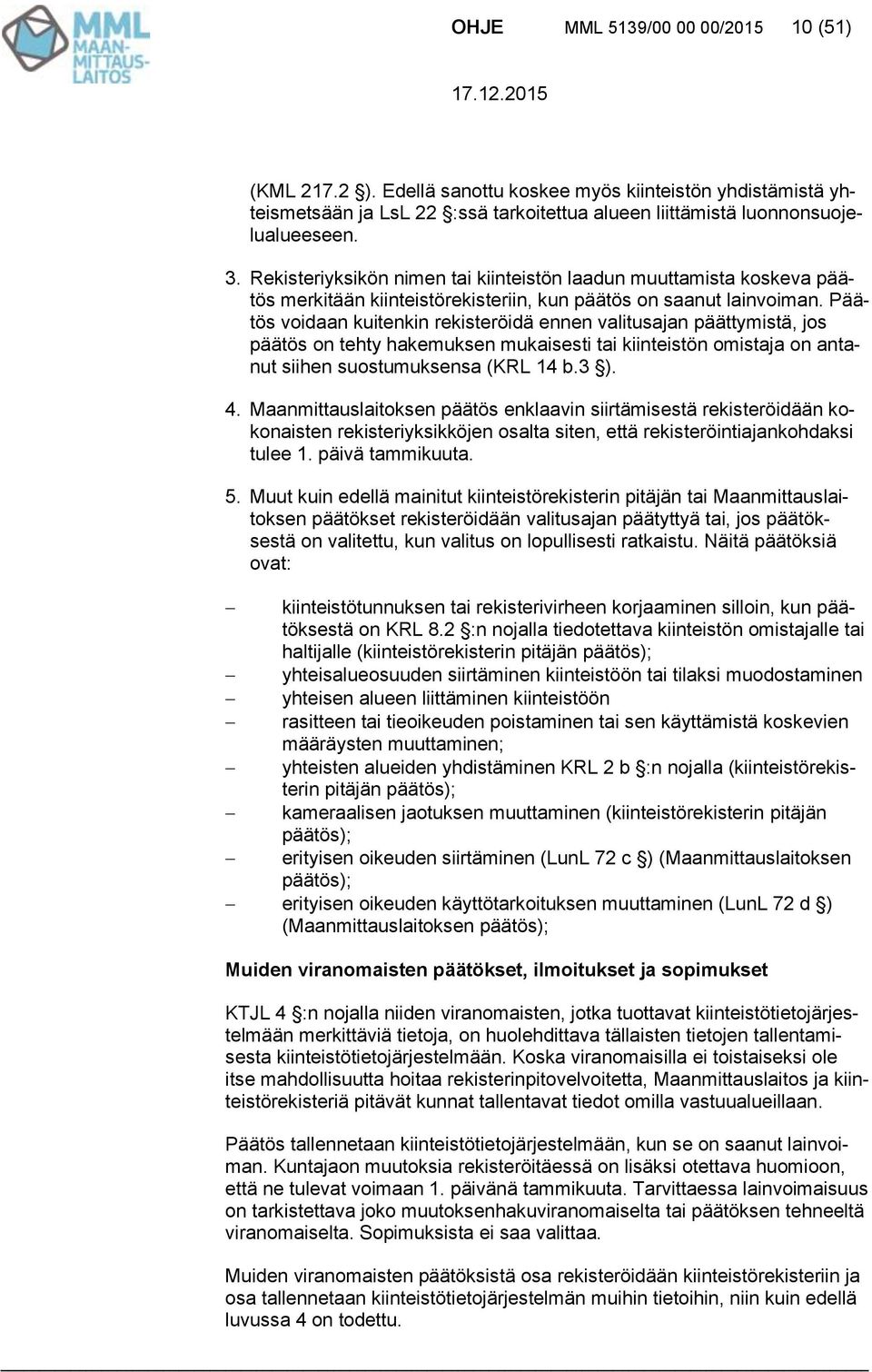 Päätös voidaan kuitenkin rekisteröidä ennen valitusajan päättymistä, jos päätös on tehty hakemuksen mukaisesti tai kiinteistön omistaja on antanut siihen suostumuksensa (KRL 14 b.3 ). 4.