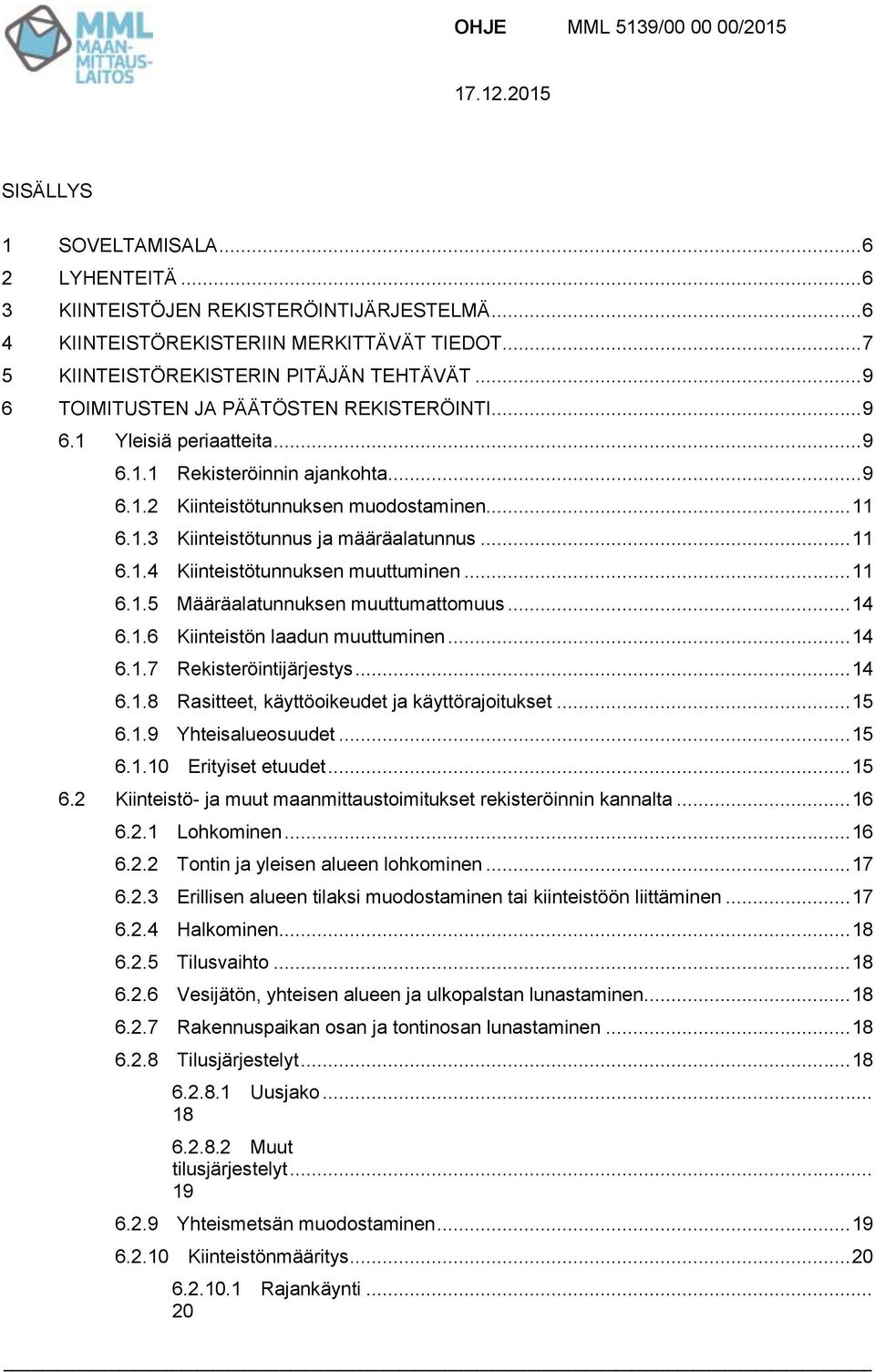 .. 11 6.1.3 Kiinteistötunnus ja määräalatunnus... 11 6.1.4 Kiinteistötunnuksen muuttuminen... 11 6.1.5 Määräalatunnuksen muuttumattomuus... 14 6.1.6 Kiinteistön laadun muuttuminen... 14 6.1.7 Rekisteröintijärjestys.