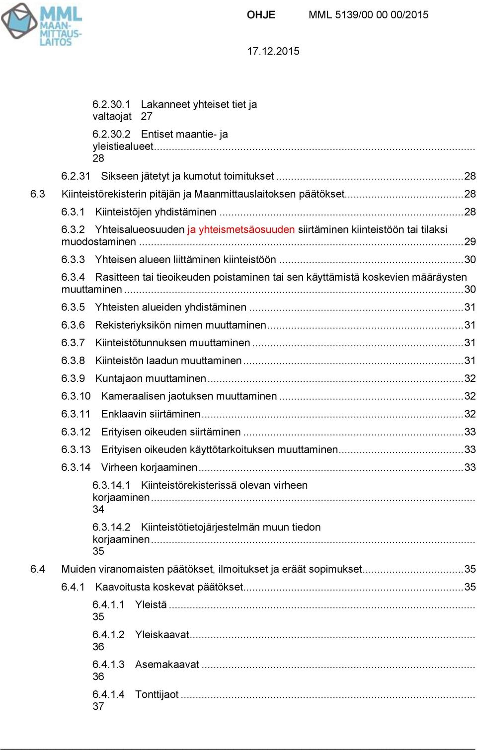 .. 30 6.3.4 Rasitteen tai tieoikeuden poistaminen tai sen käyttämistä koskevien määräysten muuttaminen... 30 6.3.5 Yhteisten alueiden yhdistäminen... 31 6.3.6 Rekisteriyksikön nimen muuttaminen... 31 6.3.7 Kiinteistötunnuksen muuttaminen.